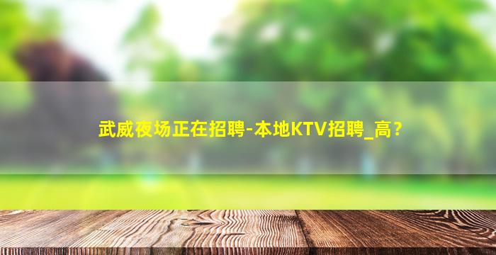 武威夜场正在招聘-本地KTV招聘_高？